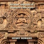 Strange Legends of Sanskrit Literature The Greatest Epics of Lost Technologies, Ancient Advanced Civilization and Mighty Gods Who ruled Earth, HENRY ROMANO