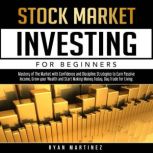 Stock Market Investing for Beginners Mastery of The Market with Confidence and Discipline Strategies to Earn Passive Income, Grow your Wealth and Start ... Today. Day Trade for Living., Ryan Martinez