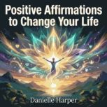 Positive Affirmations to Change Your ..., Danielle Harper
