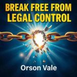 Break Free from Legal Control Empowe..., Orson Vale