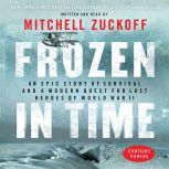Frozen in Time An Epic Story of Survival and a Modern Quest for Lost Heroes of World War II, Mitchell Zuckoff