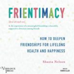Frientimacy How to Deepen Friendships for Lifelong Health and Happiness, Shasta Nelson