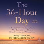 The 36-Hour Day, 6th Edition A Family Guide to Caring For People Who Have Alzheimer's Disease, Related Dementias and Memory Loss, Nancy L. Mace