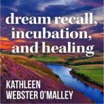 Dream Recall, Incubation and Healing, Kathleen Webster OMalley