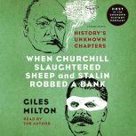 When Churchill Slaughtered Sheep and Stalin Robbed a Bank History's Unknown Chapters, Giles Milton