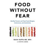 Food Without Fear Identify, Prevent, and Treat Food Allergies, Intolerances, and Sensitivities, Ruchi Gupta