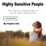Highly Sensitive People The Positive Psychology of Using Your Sensitivity, Vayana Ariz