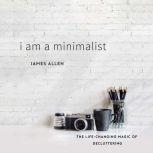 I Am a Minimalist The Life-Changing Magic of Decluttering, James Allen