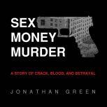 Sex Money Murder A Story of Crack, Blood, and Betrayal, Jonathan Green