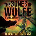 The Bones of Wolfe, James Carlos Blake