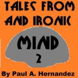 Tales From An Ironic Mind Two, Paul A. Hernandez