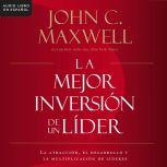 La mejor inversion de un lider La at..., John C. Maxwell
