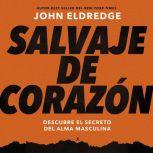 Salvaje de corazón, Edición ampliada: Descubramos el secreto del alma masculina, John Eldredge