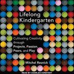 Lifelong Kindergarten Cultivating Creativity through Projects, Passion, Peers, and Play, Mitchel Resnick