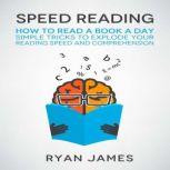 Speed Reading How to Read a Book a Day - Simple Tricks to Explode Your Reading Speed and Comprehension, Ryan James