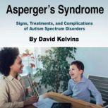 Asperger's Syndrome Signs, Treatments, and Complications of Autism Spectrum Disorders, David Kelvins