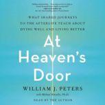 At Heaven's Door What Shared Journeys to the Afterlife Teach About Dying Well and Living Better, William J. Peters
