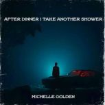 After Dinner I Take Another Shower, Michelle Golden