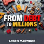 From Debt to Millions Secrets of a H..., Arden Marwood