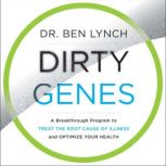 Dirty Genes A Breakthrough Program to Treat the Root Cause of Illness and Optimize Your Health, Ben Lynch
