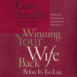 Winning Your Wife Back Before It's Too Late Whether She's Left Physically or Emotionally All That Matters Is..., Gary Smalley