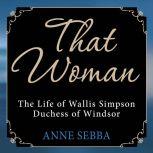 That Woman The Life of Wallis Simpson, Duchess of Windsor, Anne Sebba