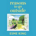 Reasons To Go Outside an uplifting, heartwarming novel about unexpected friendship and bravery, Esme King