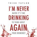 I'm Never Drinking Again Maybe It's Time To Think About Your Drinking?, Trish Taylor