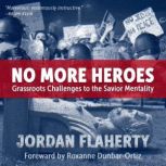 No More Heroes Grassroots Challenges to the Savior Mentality, Jordan Flaherty