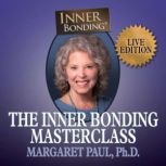 The Inner Bonding Masterclass, Margaret Paul Ph.D.