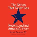The Nation That Never Was Reconstructing America's Story, Kermit Roosevelt