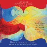 Let Your Spirit Guides Speak A Simple Guide for a Life of Purpose, Abundance, and Joy, Debra Landwehr Engle