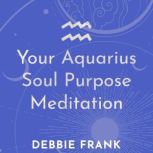 Your Aquarius Soul Purpose Meditation..., Debbie Frank