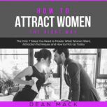 How to Attract Women The Right Way ..., Dean Mack