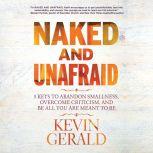 Naked and Unafraid 5 Keys to Abandon Smallness, Overcome Criticism, and Be All You Are Meant to Be, Kevin Gerald