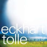The Art of Presence, Eckhart Tolle