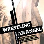 Wrestling with an Angel A Story of Love, Disability and the Lessons of Grace, Greg Lucas