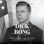 Dick Bong The Life and Legacy of Ame..., Charles River Editors