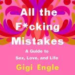All the F*cking Mistakes A Guide to Sex, Love, and Life, Gigi Engle