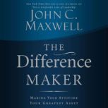 The Difference Maker Making Your Attitude Your Greatest Asset, John C. Maxwell
