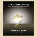 The Book of Not Knowing Exploring the True Nature of Self, Mind, and Consciousness, Peter Ralston