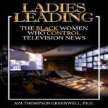 Ladies  Leading: The Black Women Who Control Television News, Ava Thompson Greenwell
