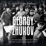 Georgy Zhukov The Life and Legacy of..., Charles River Editors