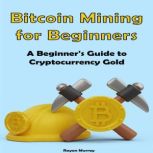 Bitcoin Mining for Beginners, Rayan Murray