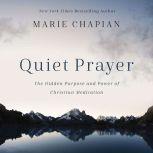 Quiet Prayer The Hidden Purpose and Power of Christian Meditation, Marie Chapian