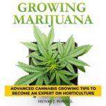 Growing Marijuana How to Grow Medical Marijuana Indoors and Outdoors: Advanced Cannabis Growing Tips to Become an Expert on Horticulture, Henry J. Powel