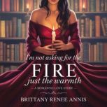 Im Not Asking For The Fire Just The ..., Brittany Renee Annis
