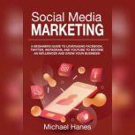 Social Media Marketing A beginners guide to leveraging Facebook, Twitter, Instagram, and YouTube to become an influencer and grow your business!, Michael Hanes