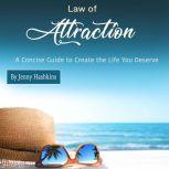 Law of Attraction A Concise Guide to Create the Life You Deserve, Jenny Hashkins