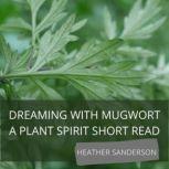 Dreaming with Mugwort, Heather Sanderson